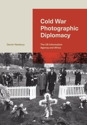 Cold War Photographic Diplomacy: The Us Information Agency and Africa by Newbury, Darren