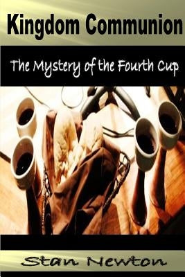 Kingdom Communion: Mystery of the Fourth Cup by Newton, Stan