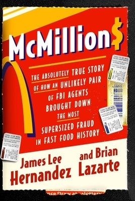 McMillions: The Absolutely True Story of How an Unlikely Pair of FBI Agents Brought Down the Most Supersized Fraud in Fast Food Hi by Hernandez, James Lee