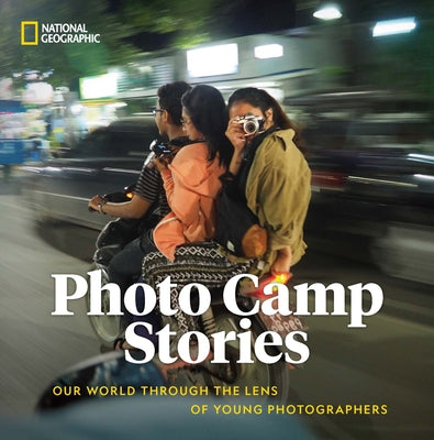 Photo Camp Stories: Our World Through the Lens of Young Photographers by National Geographic