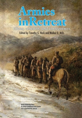 Armies in Retreat: Chaos, Cohesion, and Consequences by Timothy, Heck G.