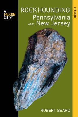 Rockhounding Pennsylvania and New Jersey: A Guide to the States' Best Rockhounding Sites by Beard, Robert