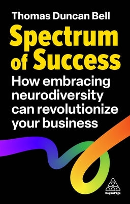 Spectrum of Success: How Embracing Neurodiversity Can Revolutionize Your Business by Bell, Thomas Duncan