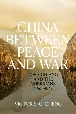 China between Peace and War: Mao, Chiang and the Americans, 1945-1947 by Cheng, Victor