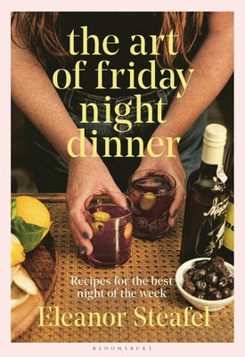 The Art of Friday Night Dinner: Recipes for the Best Night of the Week by Steafel, Eleanor