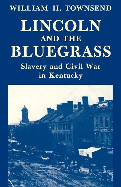 Lincoln and the Bluegrass: Slavery and Civil War in Kentucky by Townsend, William H.