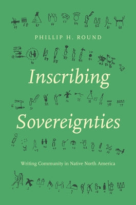 Inscribing Sovereignties: Writing Community in Native North America by Round, Phillip H.