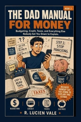 The Dad Manual for Money: Budgeting, Credit, Taxes, and Everything Else Nobody Sat You Down to Explain by Vale, R. Lucien