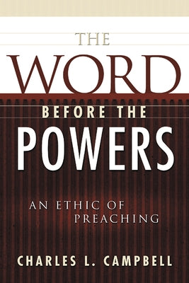 The Word Before the Powers: An Ethic of Preaching by Campbell, Charles L.