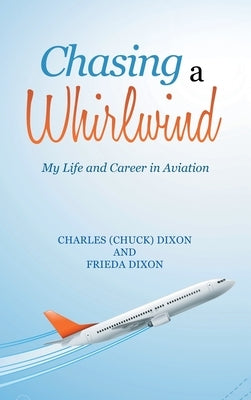 Chasing a Whirlwind: My Life and Career in Aviation by Dixon, Charles