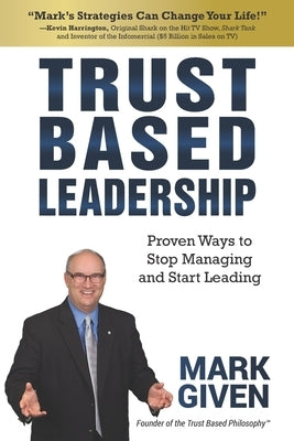 Trust Based Leadership: Proven Ways to Stop Managing and Start Leading by Given, Mark