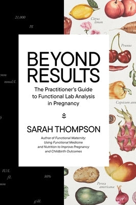 Beyond Results: The Practioner's Guide to Functional Lab Analysis in Pregnancy by Thompson, Sarah