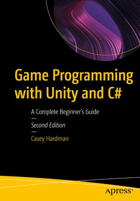 Game Programming with Unity and C#: A Complete Beginner's Guide by Hardman, Casey