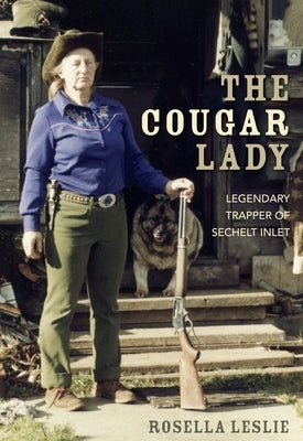 The Cougar Lady: Legendary Trapper of Sechelt Inlet by Leslie, Rosella