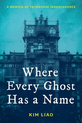 Where Every Ghost Has a Name: A Memoir of Taiwanese Independence by Liao, Kim