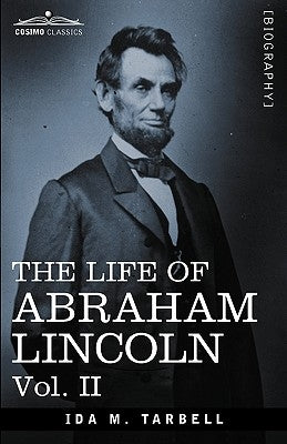 The Life of Abraham Lincoln: Vol. II: Drawn from Original Sources and Containing Many Speeches, Letters and Telegrams by Tarbell, Ida M.