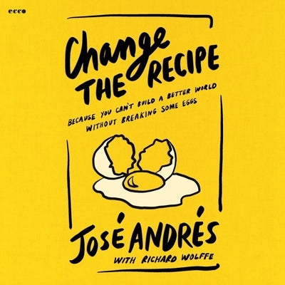 Change the Recipe: Because You Can't Build a Better World Without Breaking Some Eggs by Wolffe, Richard
