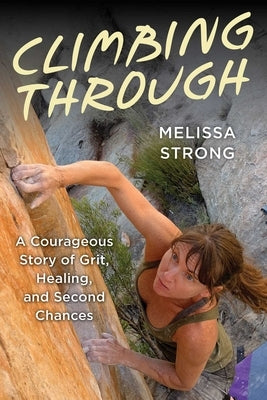 Climbing Through: A Courageous Story of Grit, Healing, and Second Chances by Strong, Melissa