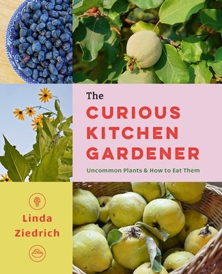 The Curious Kitchen Gardener: Uncommon Plants and How to Eat Them by Ziedrich, Linda