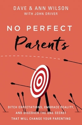 No Perfect Parents: Ditch Expectations, Embrace Reality, and Discover the One Secret That Will Change Your Parenting by Wilson, Dave