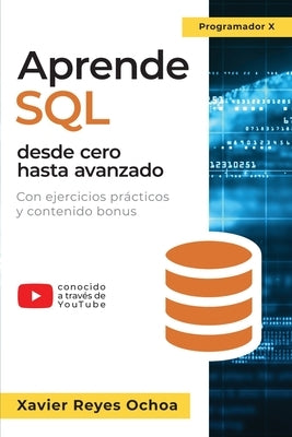 Aprende SQL desde cero hasta avanzado: El libro completo de la programacion SQL para principiantes: Con ejercicios prácticos y contenido bonus by Reyes Ochoa, Xavier