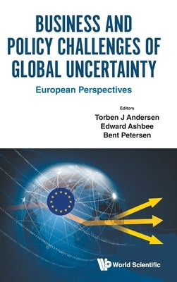 Business and Policy Challenges of Global Uncertainty by Torben J. Andersen, Edward Ashbee Bent P