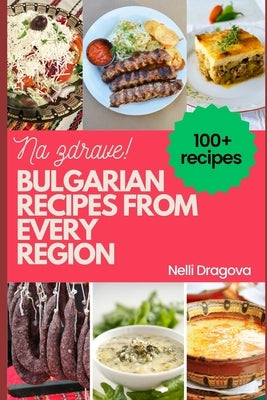 Bulgarian Recipes from Every Region - In Full Color: 115 recipes, easy instructions by Dragova, Nelli