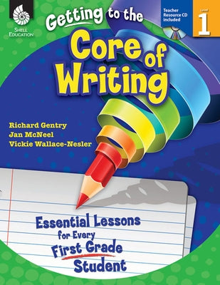 Getting to the Core of Writing: Essential Lessons for Every First Grade Student [With CDROM] by Gentry, Richard