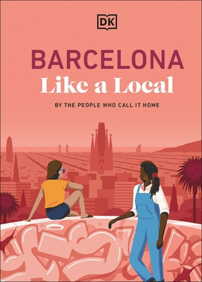 Barcelona Like a Local: By the People Who Call It Home by Dk Travel