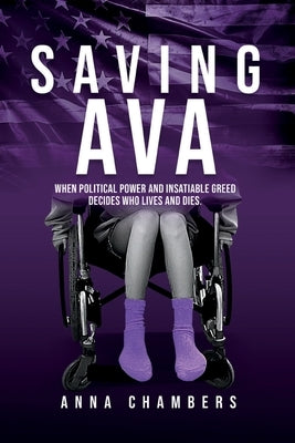 Saving Ava: When Political Power and Insatiable Greed Decides Who Lives and Dies by Chambers, Anna