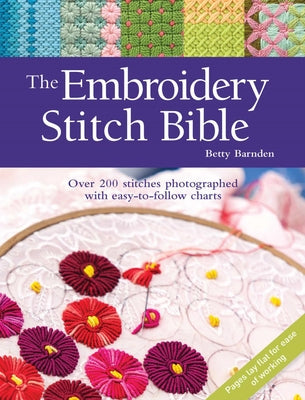 The Embroidery Stitch Bible: Over 200 Stitches Photographed with Easy-To-Follow Charts by Barnden, Betty