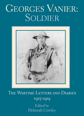 Georges Vanier: Soldier: The Wartime Letters and Diaries, 1915-1919 by Cowley, Deborah