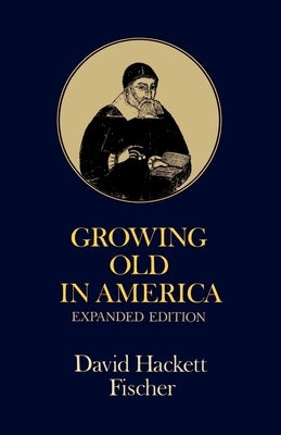 Growing Old in America: The Bland-Lee Lectures Delivered at Clark University by Fischer, David Hackett