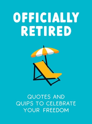 Officially Retired: Hilarious Quips and Quotes for the Newly Retired by Heybridge, Ted