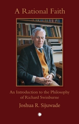 A Rational Faith: An Introduction to the Philosophy of Richard Swinburne by Sijuwade, Joshua