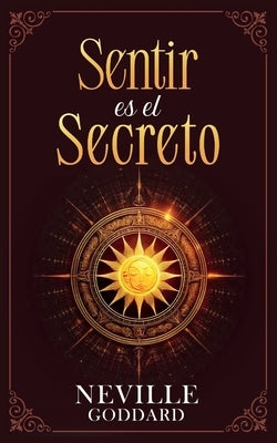 Sentir es el Secreto - Coleccion Deluxe by Neville Goddard