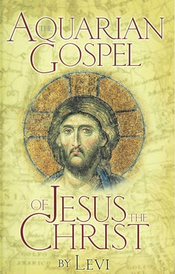 The Aquarian Gospel of Jesus the Christ: The Philosophic and Practical Basis of the Church Universal and World Religion of the Aquarian Age; Transcrib by Levi