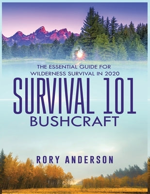 Survival 101 Bushcraft: The Essential Guide for Wilderness Survival 2020 by Anderson, Rory
