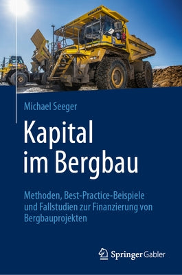 Kapital Im Bergbau: Methoden, Best-Practice-Beispiele Und Fallstudien Zur Finanzierung Von Bergbauprojekten by Seeger, Michael