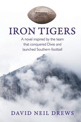 Iron Tigers: A novel inspired by the team that conquered Dixie and launched Southern football by Drews, David Neil