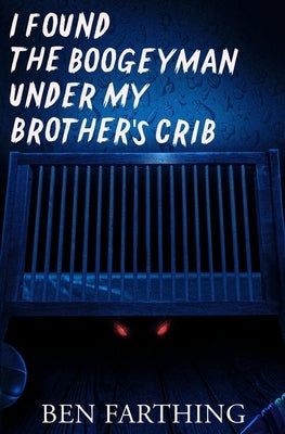 I Found the Boogeyman Under My Brother's Crib by Farthing, Ben