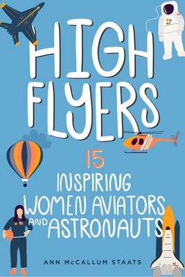 High Flyers: 15 Inspiring Women Aviators and Astronauts by McCallum Staats, Ann