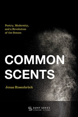 Common Scents: Poetry, Modernity, and a Revolution of the Senses by Rosenbr?ck, Jonas