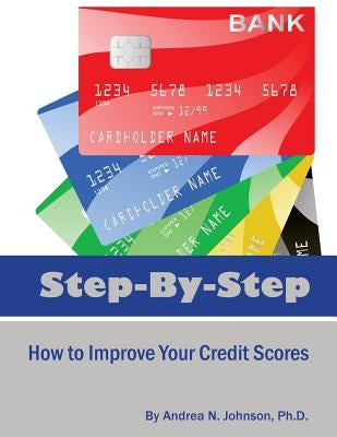 Step by Step: How to Improve Your Credit Scores by Johnson Ph. D., Andrea N.