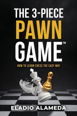 The 3-Piece Pawn Game: How to learn chess the easy way by Alameda, Eladio