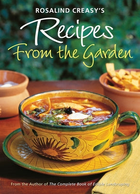 Rosalind Creasy's Recipes from the Garden: 200 Exciting Recipes from the Author of the Complete Book of Edible Landscaping by Creasy, Rosalind