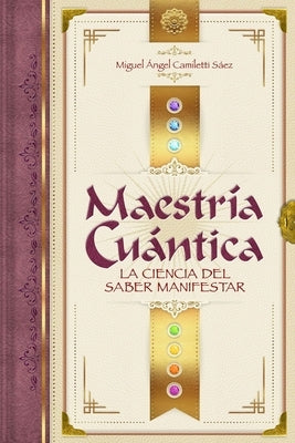 Maestría Cuántica: La ciencia del saber manifestar by Camiletti SÃ¡ez, Miguel Angel