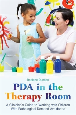 PDA in the Therapy Room: A Clinician's Guide to Working with Children with Pathological Demand Avoidance by Dundon, Raelene