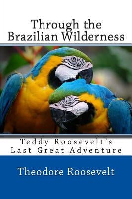 Through the Brazilian Wilderness by Roosevelt, Theodore