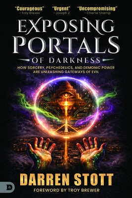 Exposing Portals of Darkness: How Sorcery, Psychedelics, and Demonic Power Are Unleashing Ancient Gateways of Evil by Stott, Darren